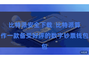 比特派安全下载 比特派算作一款备受好评的数字钞票钱包