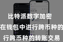 比特派数字加密 用户不错在钱包中进行跨币种的转账交易