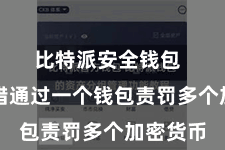 比特派安全钱包  用户不错通过一个钱包责罚多个加密货币