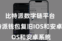 比特派数字链平台  比特派钱包复旧IOS和安卓系统