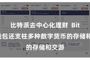 比特派去中心化理财  Bitpie钱包还支柱多种数字货币的存储和交游