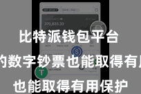 比特派钱包平台  用户的数字钞票也能取得有用保护