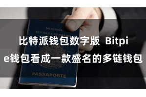 比特派钱包数字版  Bitpie钱包看成一款盛名的多链钱包