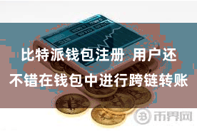 比特派钱包注册  用户还不错在钱包中进行跨链转账
