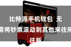 比特派手机钱包  无需将钞票滚动到其他来往所