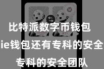 比特派数字币钱包 Bitpie钱包还有专科的安全团队