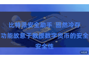 比特派安全助手  固然冷存储功能故意于教授数字货币的安全性