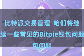 比特派交易管理  咱们将继续一些常见的Bitpie钱包问题