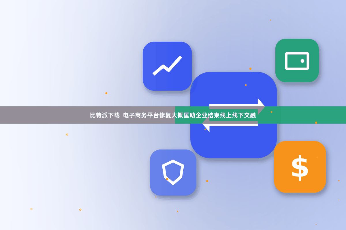 比特派下载  电子商务平台修复大概匡助企业结束线上线下交融